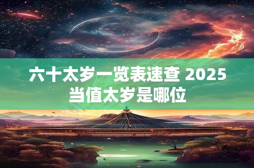 六十太岁一览表速查 2025当值太岁是哪位