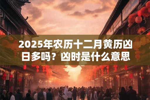 2026年农历十二月黄历凶日多吗？凶时是什么意思
