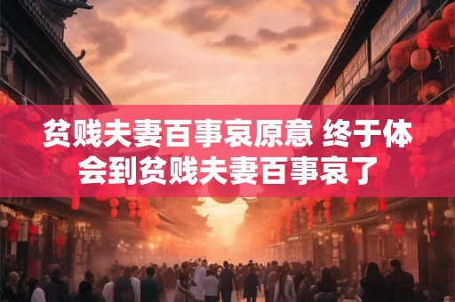 贫贱夫妻百事哀原意 终于体会到贫贱夫妻百事哀了