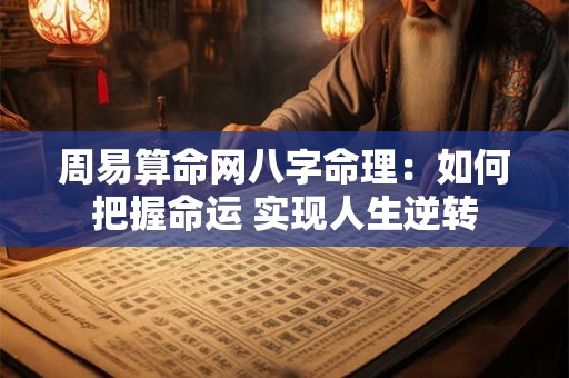 周易算命网八字命理：如何把握命运 实现人生逆转