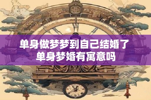 单身做梦梦到自己结婚了 单身梦婚有寓意吗 单身做梦梦到自己结婚了 单身梦婚有寓意吗