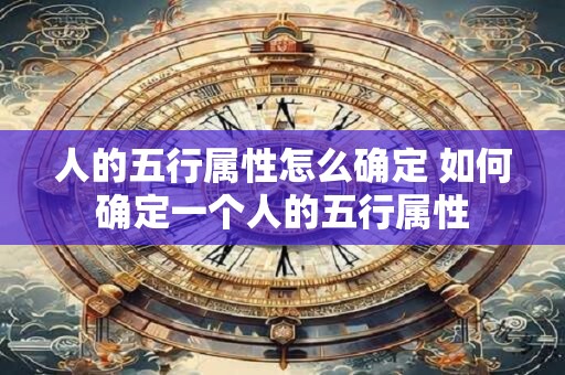 人的五行属性怎么确定 如何确定一个人的五行属性