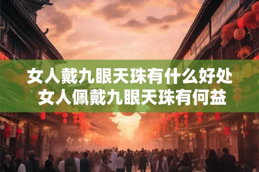 女人戴九眼天珠有什么好处 女人佩戴九眼天珠有何益处