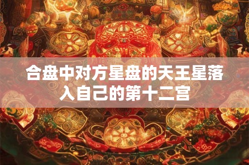 合盘中对方星盘的天王星落入自己的第十二宫