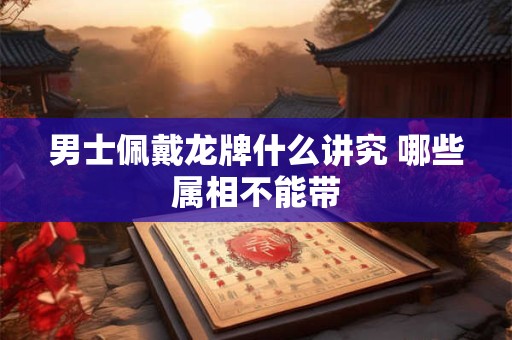 男士佩戴龙牌什么讲究 哪些属相不能带