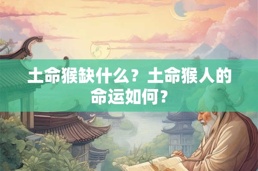 土命猴缺什么？土命猴人的命运如何？