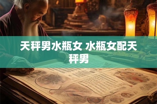 天秤男水瓶女 水瓶女配天秤男