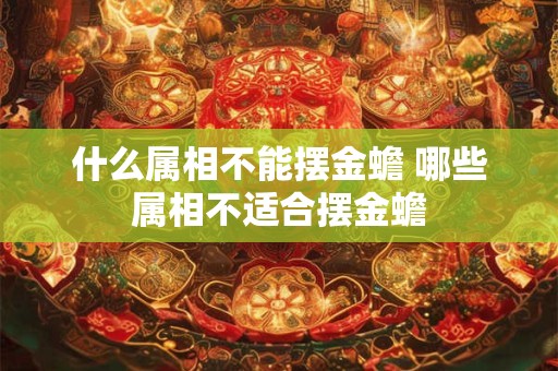 什么属相不能摆金蟾 哪些属相不适合摆金蟾