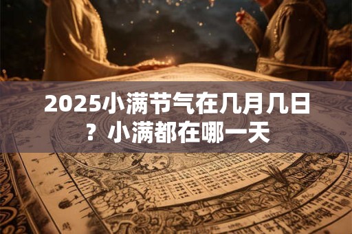 2025小满节气在几月几日？小满都在哪一天