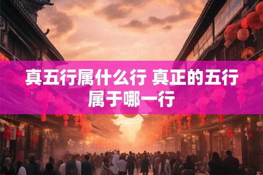 真五行属什么行 真正的五行属于哪一行