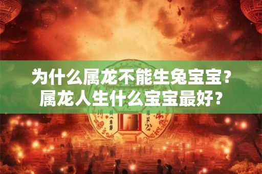 为什么属龙不能生兔宝宝？属龙人生什么宝宝最好？