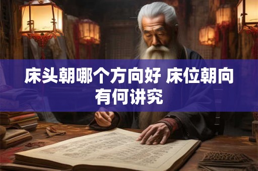 床头朝哪个方向好 床位朝向有何讲究