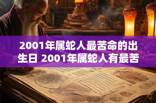 2001年属蛇人最苦命的出生日 2001年属蛇人有最苦命的出生日吗 2001年属蛇人最苦命的出生日 2001年属蛇人有最苦命的出生日吗