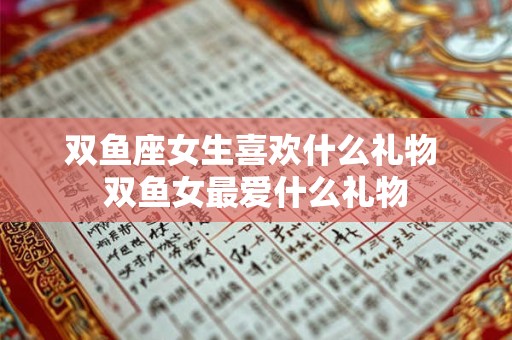 双鱼座女生喜欢什么礼物 双鱼女最爱什么礼物