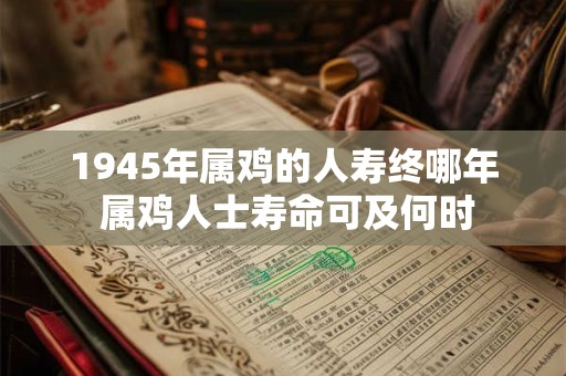1945年属鸡的人寿终哪年 属鸡人士寿命可及何时