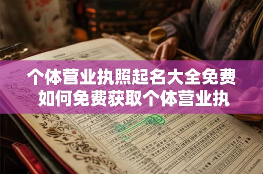 个体营业执照起名大全免费 如何免费获取个体营业执照起名大全