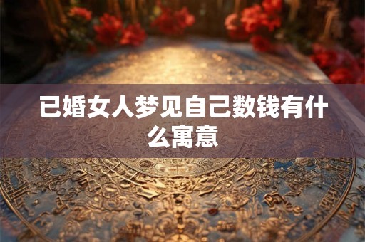 已婚女人梦见自己数钱有什么寓意