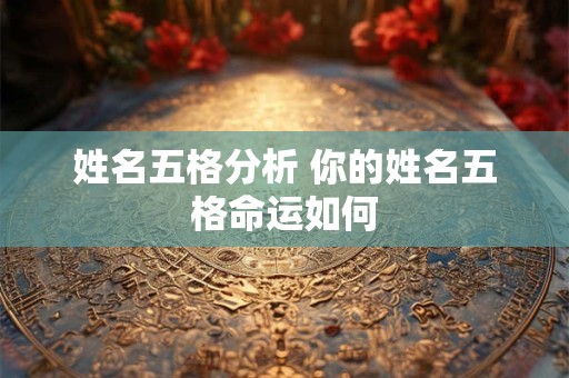 姓名五格分析 你的姓名五格命运如何