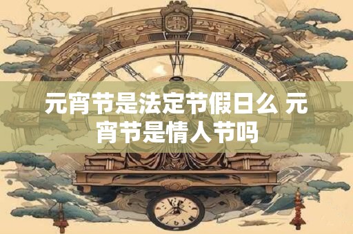 元宵节是法定节假日么 元宵节是情人节吗