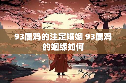 93属鸡的注定婚姻 93属鸡的姻缘如何