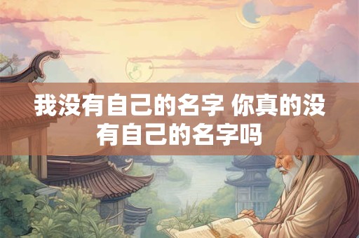 我没有自己的名字 你真的没有自己的名字吗
