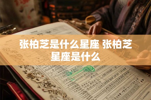 张柏芝是什么星座 张柏芝星座是什么