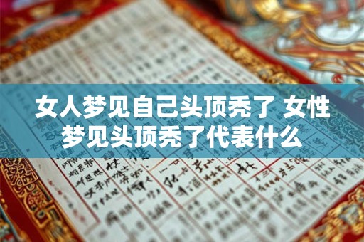 女人梦见自己头顶秃了 女性梦见头顶秃了代表什么