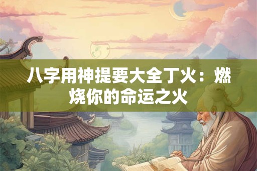 八字用神提要大全丁火：燃烧你的命运之火
