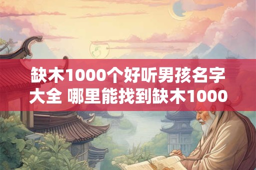 缺木1000个好听男孩名字大全 哪里能找到缺木1000个好听男孩名字大全