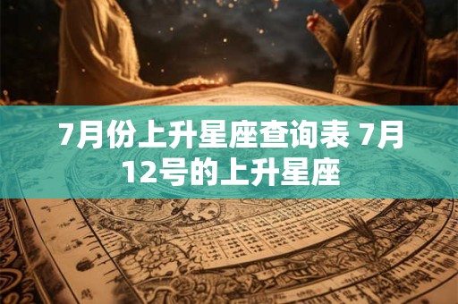 7月份上升星座查询表 7月12号的上升星座