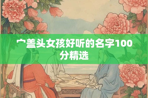 宀盖头女孩好听的名字100分精选
