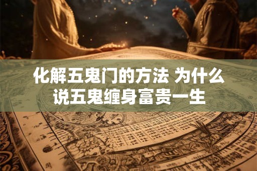 化解五鬼门的方法 为什么说五鬼缠身富贵一生
