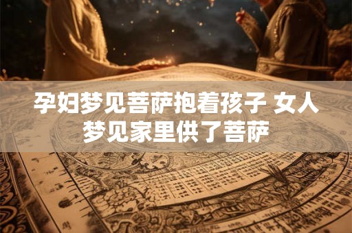 孕妇梦见菩萨抱着孩子 女人梦见家里供了菩萨