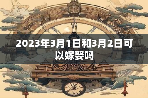2023年3月1日和3月2日可以嫁娶吗