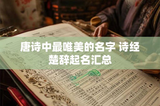 唐诗中最唯美的名字 诗经楚辞起名汇总