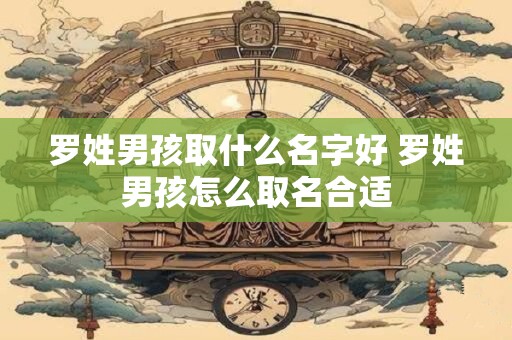 罗姓男孩取什么名字好 罗姓男孩怎么取名合适
