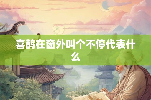 喜鹊在窗外叫个不停代表什么