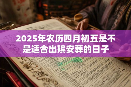2025年农历四月初五是不是适合出殡安葬的日子
