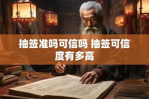抽签准吗可信吗 抽签可信度有多高 抽签准吗可信吗 抽签可信度有多高