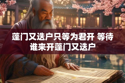 蓬门又迭户只等为君开 等待谁来开蓬门又迭户