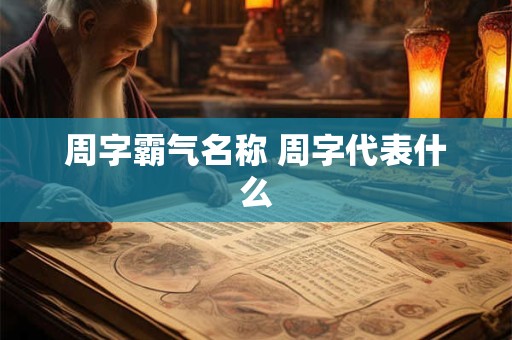 周字霸气名称 周字代表什么