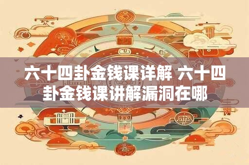 六十四卦金钱课详解 六十四卦金钱课讲解漏洞在哪 六十四卦金钱课详解 六十四卦金钱课讲解漏洞在哪
