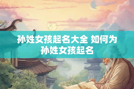 孙姓女孩起名大全 如何为孙姓女孩起名