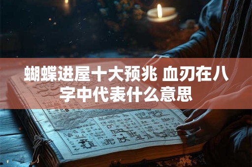 蝴蝶进屋十大预兆 血刃在八字中代表什么意思