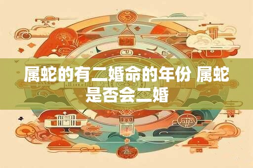属蛇的有二婚命的年份 属蛇是否会二婚