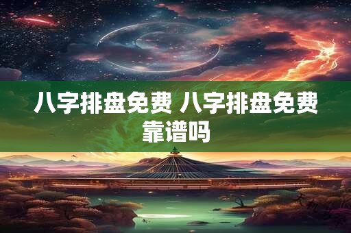 八字排盘免费 八字排盘免费靠谱吗