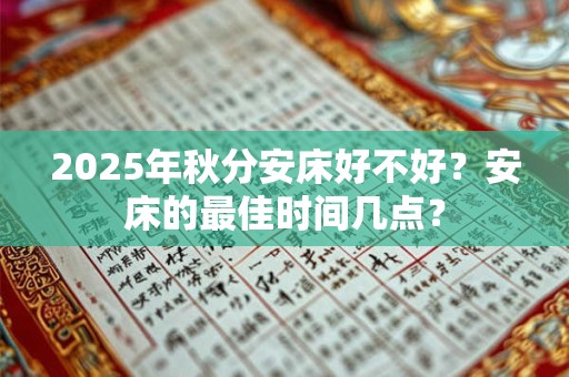 2026年秋分安床好不好？安床的最佳时间几点？