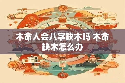 木命人会八字缺木吗 木命缺木怎么办