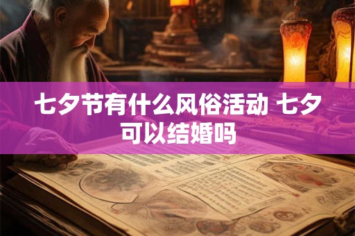 七夕节有什么风俗活动 七夕可以结婚吗