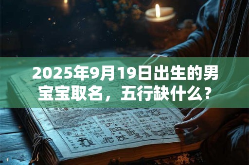 2025年9月19日出生的男宝宝取名，五行缺什么？